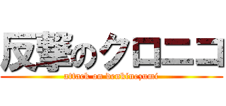 反撃のクロニコ (attack on denkinezumi)