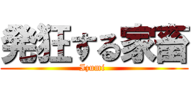 発狂する家畜 (Izumi )