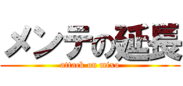 メンテの延長 (attack on mixo)