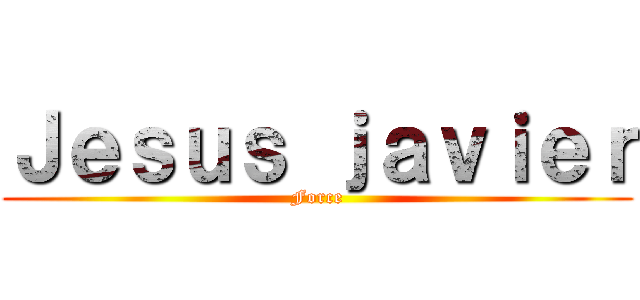 Ｊｅｓｕｓ ｊａｖｉｅｒ (Force)