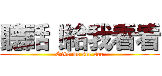 聽話！給我看看 (Give me see see)