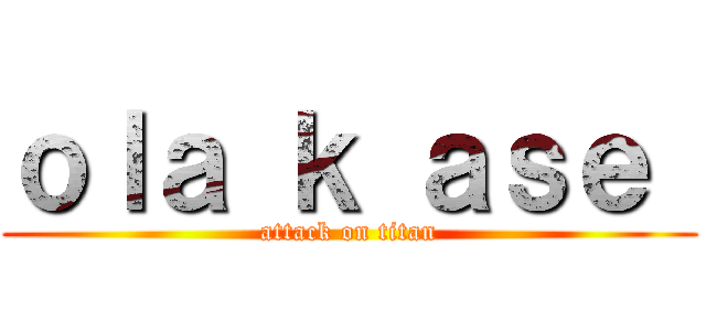 ｏｌａ ｋ ａｓｅ  (attack on titan)