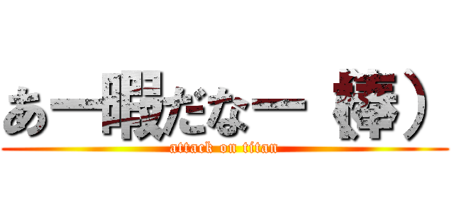 あー暇だなー（棒） (attack on titan)