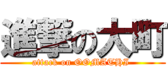 進撃の大町 (attack on OOMATHI )