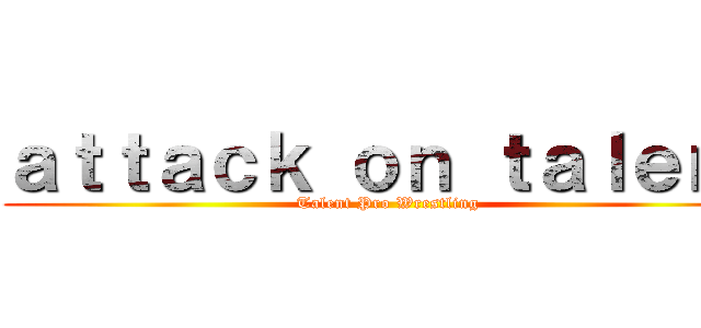 ａｔｔａｃｋ ｏｎ ｔａｌｅｎｔ (Talent Pro Wrestling)
