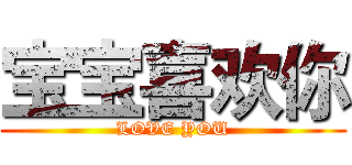 宝宝喜欢你 (LOVE YOU)