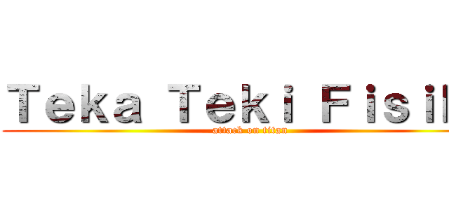 Ｔｅｋａ Ｔｅｋｉ Ｆｉｓｉｋａ (attack on titan)