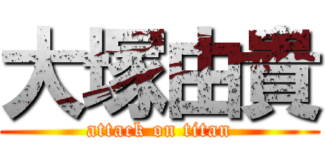 大塚由貴 (attack on titan)