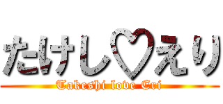 たけし♡えり (Takeshi love Eri)