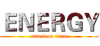 ＥＮＥＲＧＹ (attack on titan)