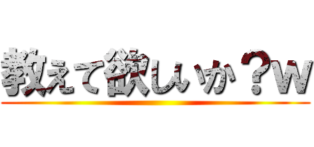 教えて欲しいか？ｗ ()