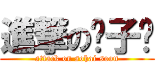 進撃の傻子顺 (attack on sohai soon)