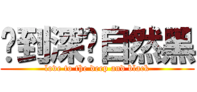 爱到深处自然黑 (love to the deep and black)