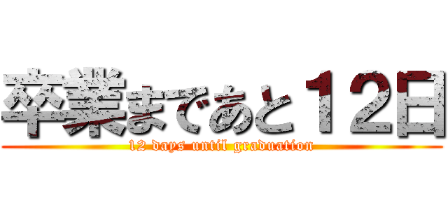 卒業まであと１２日 (12 days until graduation)