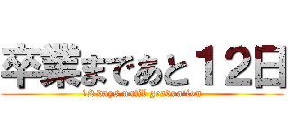 卒業まであと１２日 (12 days until graduation)