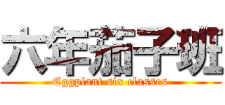 六年茄子班 (Eggplant six classes)