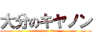大分のキヤノン (attack on titan)