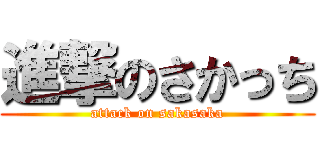 進撃のさかっち (attack on sakasaka)