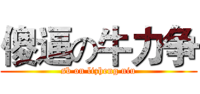 傻逼の牛力争 (sb on lizheng niu)