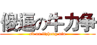 傻逼の牛力争 (sb on lizheng niu)