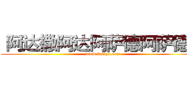  阿达撒阿达阿萨德阿萨德撒 (www.fuliqu.com)