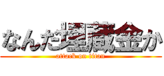 なんだ埋蔵金か (attack on titan)