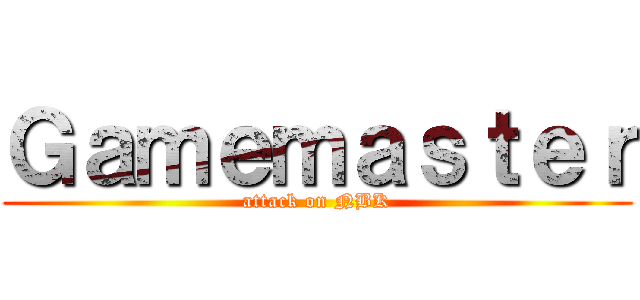 Ｇａｍｅｍａｓｔｅｒ (attack on NBK)