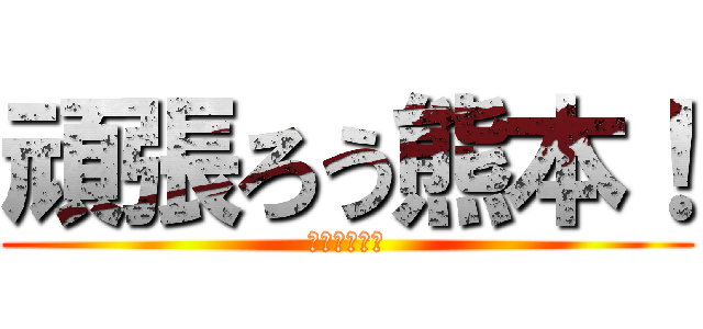 頑張ろう熊本！ (熊本に笑顔を)