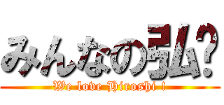 みんなの弘💖 (We love Hiroshi !)