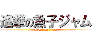 進撃の魚子ジャム (attack on titan)