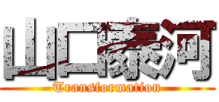 山口泰河 (Transformation)