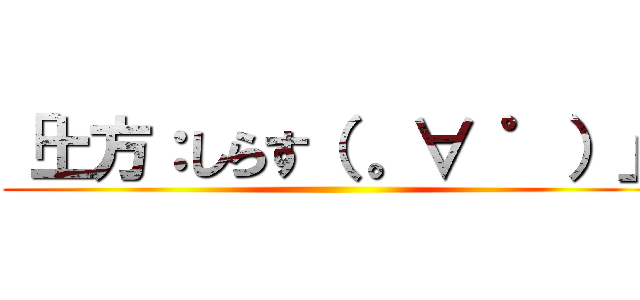 「土方：しらす（ 。∀ ゜）」 ()