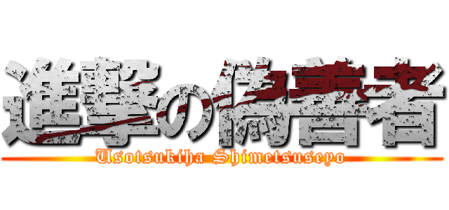 進撃の偽善者 (Usotsukiha Shimetsuseyo)