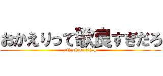 おかえりって歌良すぎだろ (attack on titan)