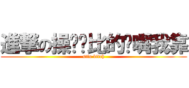 進撃の操你妈比的闭嘴我靠 (stfu bitch)