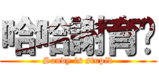 哈哈謝育姍 (Sandy is stupid)
