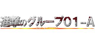 進撃のグループ０１－Ａ (attack on Ｇｒｏｕｐ　０１－Ａ)