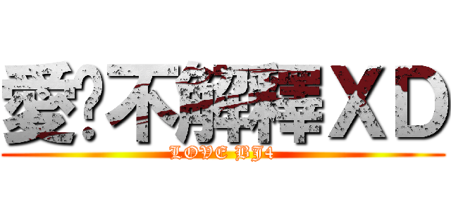 愛你不解釋ＸＤ (LOVE BJ4)