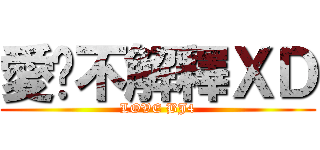 愛你不解釋ＸＤ (LOVE BJ4)