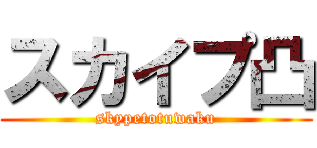 スカイプ凸 (skypetotuwaku)