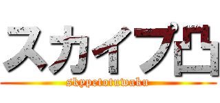 スカイプ凸 (skypetotuwaku)