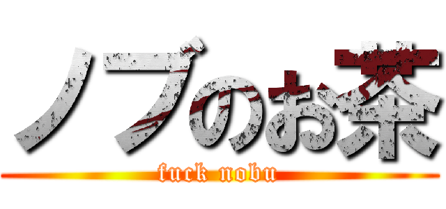 ノブのお茶 (fuck nobu)