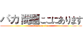 バカ 問題ここにあります (attack on titan)