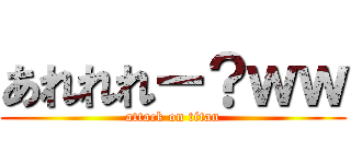 あれれれー？ｗｗ (attack on titan)