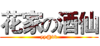 花家の酒仙 (yy@vv)