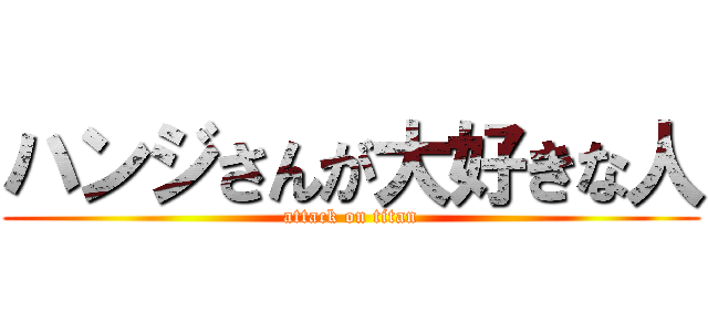 ハンジさんが大好きな人 (attack on titan)