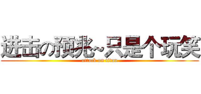 进击の预兆~只是个玩笑 (attack on titan)