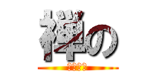 禅の (ちんちん)