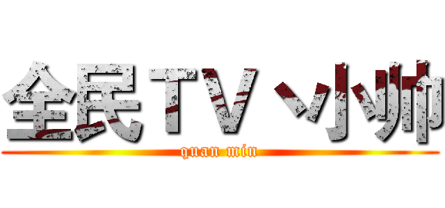 全民ＴＶ丶小帅 (quan min)