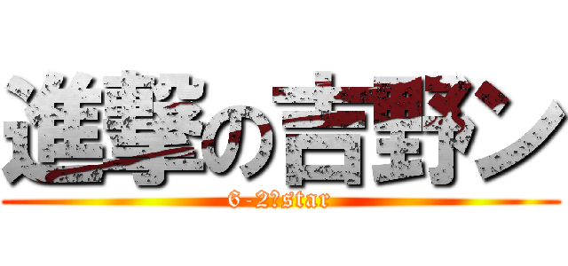 進撃の吉野ン (6-2のstar)